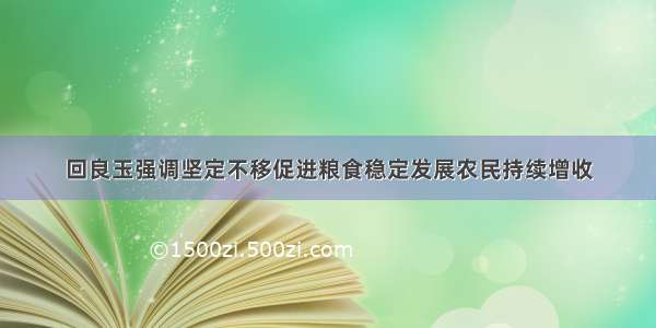 回良玉强调坚定不移促进粮食稳定发展农民持续增收