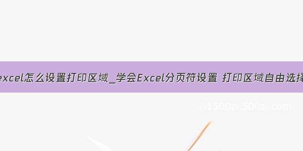 excel怎么设置打印区域_学会Excel分页符设置 打印区域自由选择