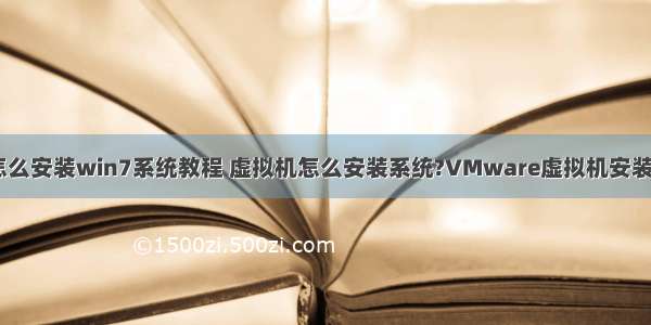 服务器虚拟机怎么安装win7系统教程 虚拟机怎么安装系统?VMware虚拟机安装Win7和win10