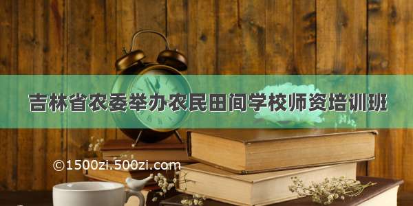 吉林省农委举办农民田间学校师资培训班