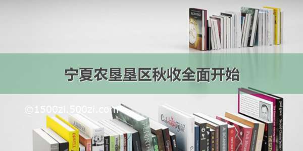 宁夏农垦垦区秋收全面开始