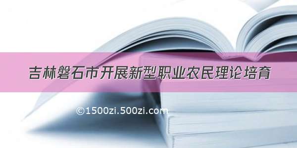 吉林磐石市开展新型职业农民理论培育