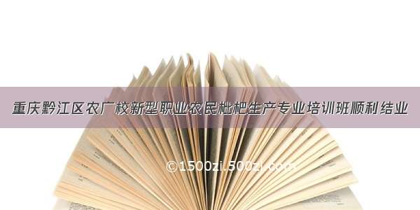 重庆黔江区农广校新型职业农民枇杷生产专业培训班顺利结业