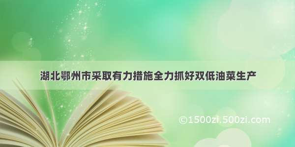 湖北鄂州市采取有力措施全力抓好双低油菜生产