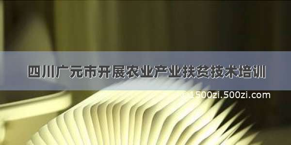 四川广元市开展农业产业扶贫技术培训