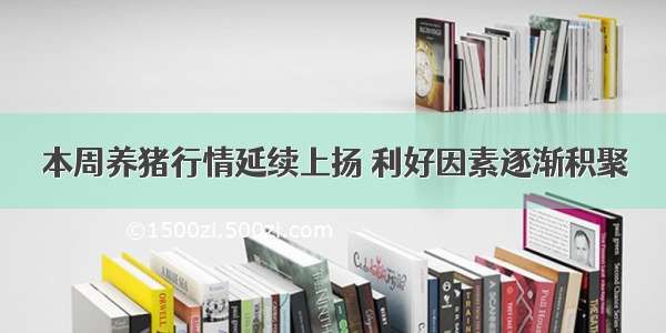 本周养猪行情延续上扬 利好因素逐渐积聚