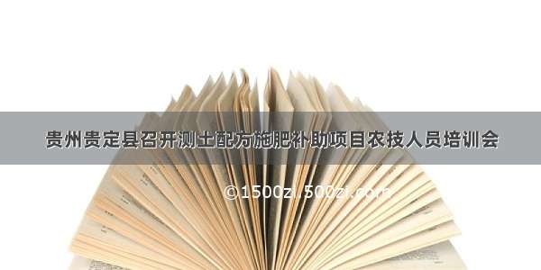 贵州贵定县召开测土配方施肥补助项目农技人员培训会