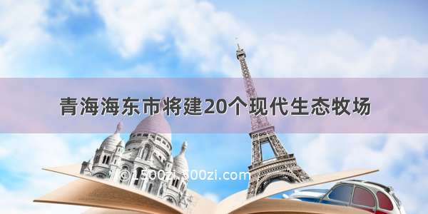 青海海东市将建20个现代生态牧场