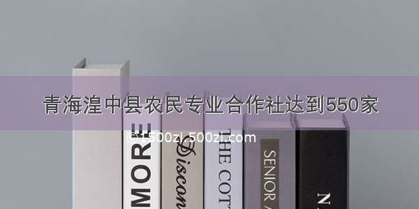 青海湟中县农民专业合作社达到550家