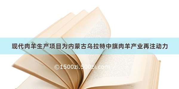 现代肉羊生产项目为内蒙古乌拉特中旗肉羊产业再注动力