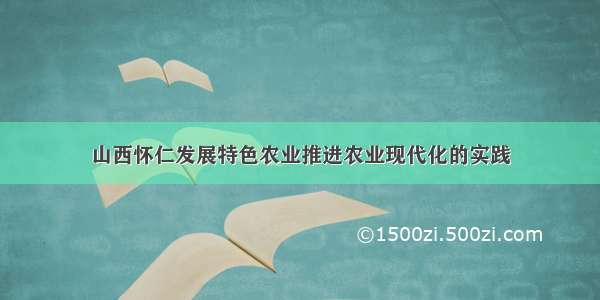 山西怀仁发展特色农业推进农业现代化的实践