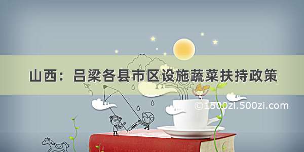 山西：吕梁各县市区设施蔬菜扶持政策