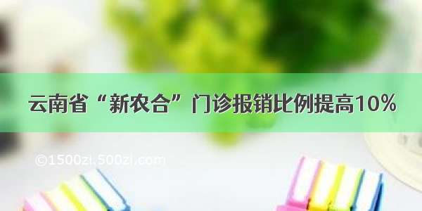 云南省“新农合”门诊报销比例提高10%