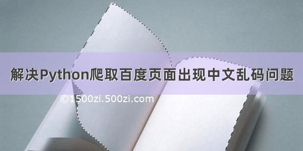 解决Python爬取百度页面出现中文乱码问题