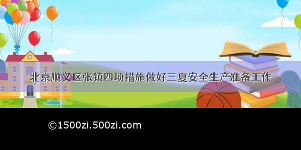 北京顺义区张镇四项措施做好三夏安全生产准备工作