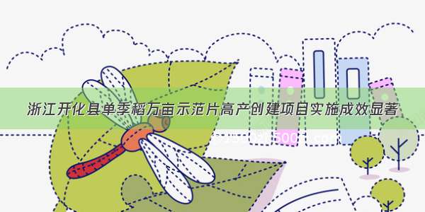 浙江开化县单季稻万亩示范片高产创建项目实施成效显著
