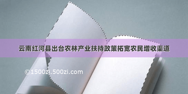 云南红河县出台农林产业扶持政策拓宽农民增收渠道