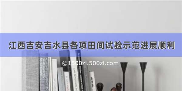 江西吉安吉水县各项田间试验示范进展顺利