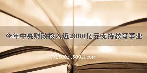 今年中央财政投入近2000亿元支持教育事业