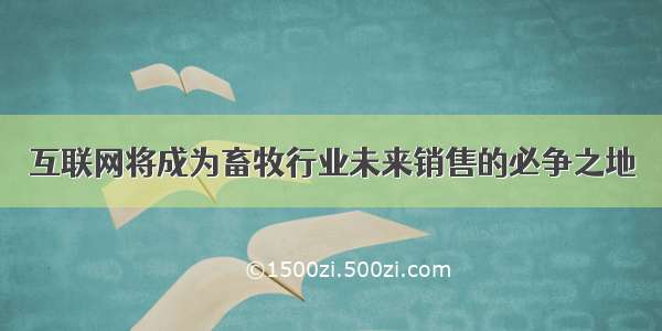 互联网将成为畜牧行业未来销售的必争之地