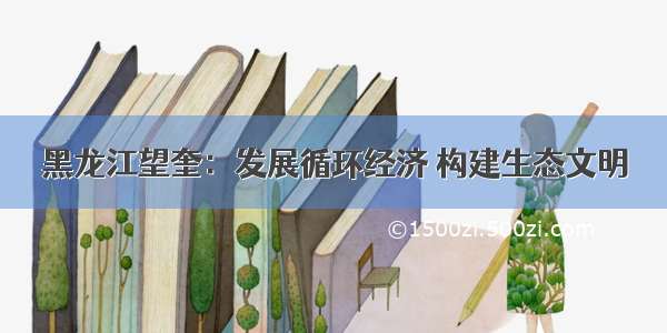 黑龙江望奎：发展循环经济 构建生态文明