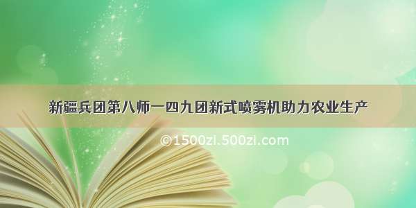 新疆兵团第八师一四九团新式喷雾机助力农业生产