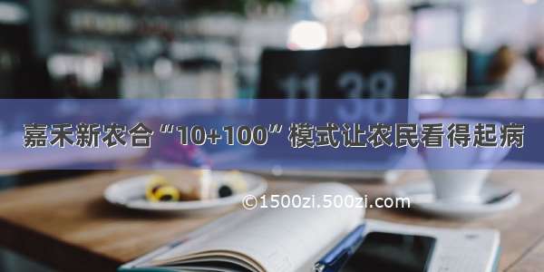 嘉禾新农合“10+100”模式让农民看得起病