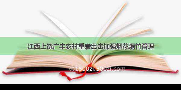 江西上饶广丰农村重拳出击加强烟花爆竹管理