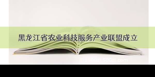 黑龙江省农业科技服务产业联盟成立