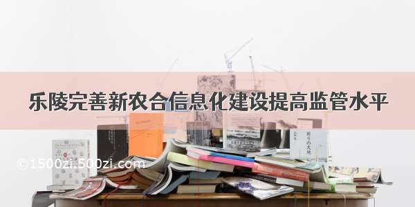 乐陵完善新农合信息化建设提高监管水平