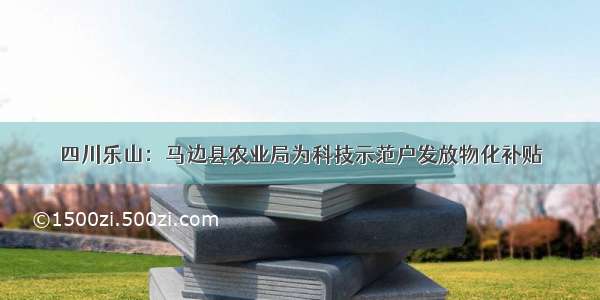四川乐山：马边县农业局为科技示范户发放物化补贴