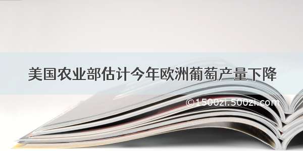 美国农业部估计今年欧洲葡萄产量下降