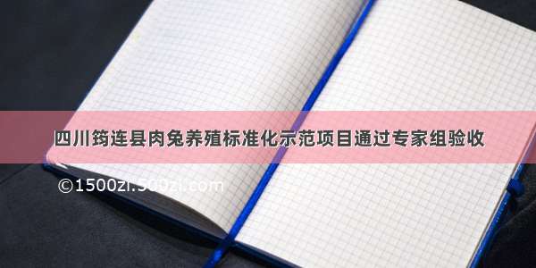 四川筠连县肉兔养殖标准化示范项目通过专家组验收