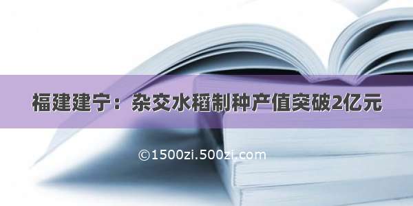 福建建宁：杂交水稻制种产值突破2亿元