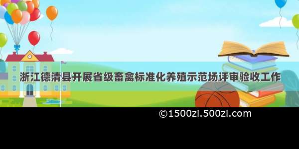 浙江德清县开展省级畜禽标准化养殖示范场评审验收工作