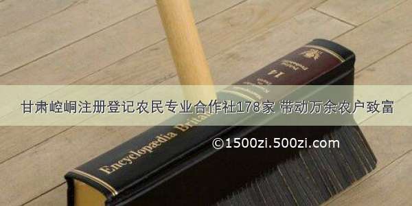 甘肃崆峒注册登记农民专业合作社178家 带动万余农户致富