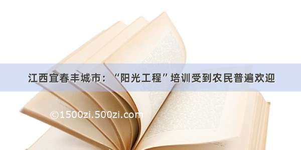 江西宜春丰城市：“阳光工程”培训受到农民普遍欢迎