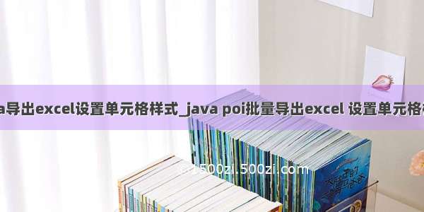 java导出excel设置单元格样式_java poi批量导出excel 设置单元格样式