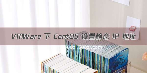 VMWare 下 CentOS 设置静态 IP 地址