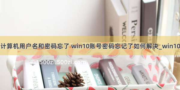 win10自己的计算机用户名和密码忘了 win10账号密码忘记了如何解决_win10系统账户登陆