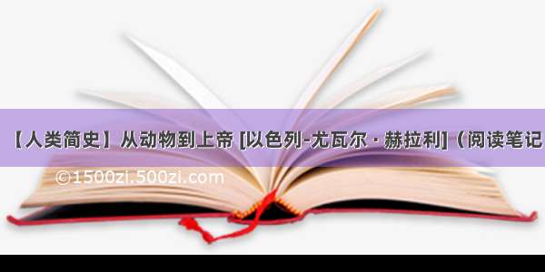 【人类简史】从动物到上帝 [以色列-尤瓦尔 · 赫拉利]（阅读笔记）