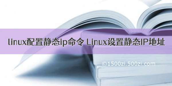 linux配置静态ip命令 Linux设置静态IP地址