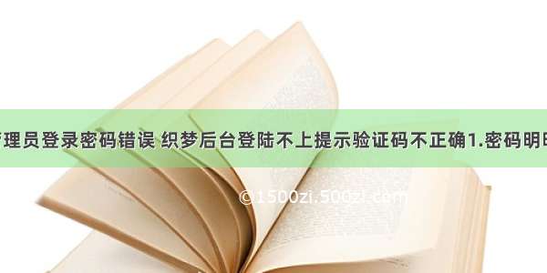 php后台管理员登录密码错误 织梦后台登陆不上提示验证码不正确1.密码明明正确的 却