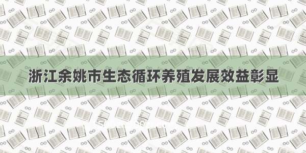 浙江余姚市生态循环养殖发展效益彰显