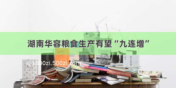 湖南华容粮食生产有望“九连增”