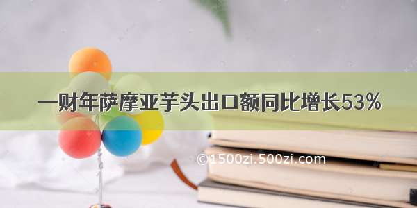 —财年萨摩亚芋头出口额同比增长53%