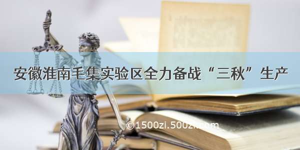 安徽淮南毛集实验区全力备战“三秋”生产