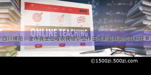 四川绵阳：全市民生工程农民培训工作已提前超额完成目标任务