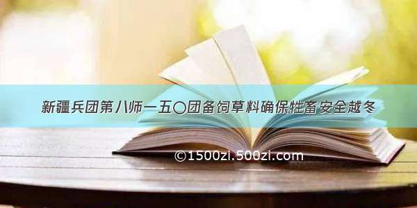 新疆兵团第八师一五〇团备饲草料确保牲畜安全越冬