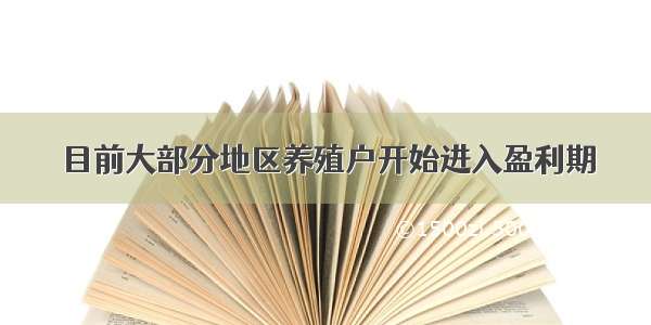 目前大部分地区养殖户开始进入盈利期